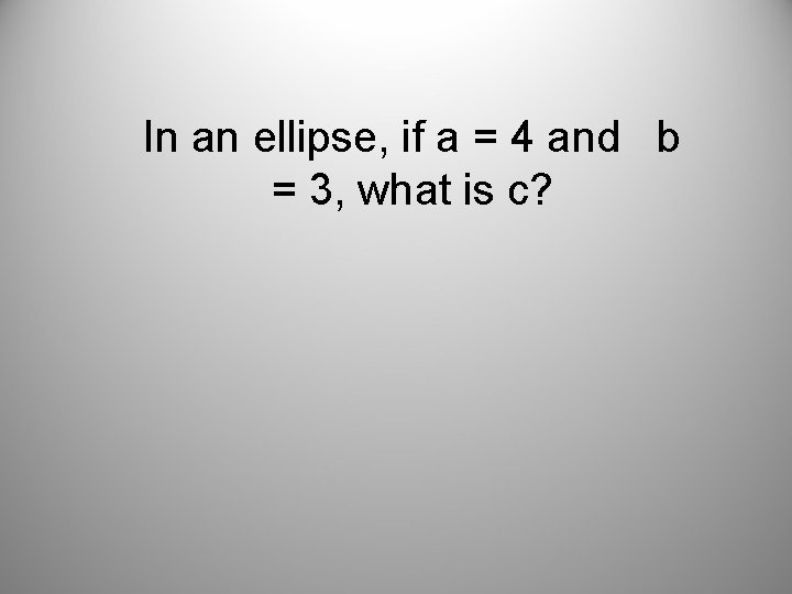 In an ellipse, if a = 4 and b = 3, what is c?