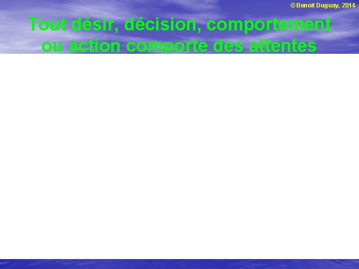 © Benoit Duguay, 2014 Tout désir, décision, comportement ou action comporte des attentes 