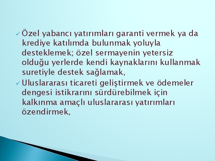 ü Özel yabancı yatırımları garanti vermek ya da krediye katılımda bulunmak yoluyla desteklemek; özel