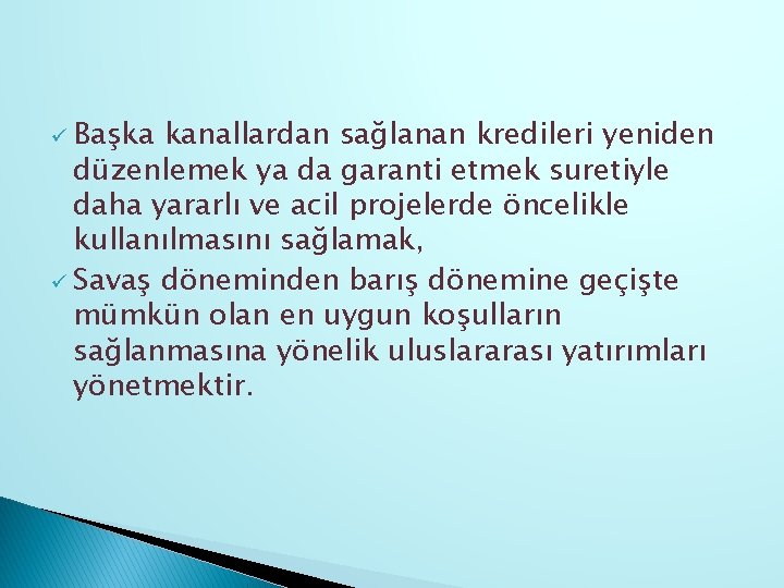 ü Başka kanallardan sağlanan kredileri yeniden düzenlemek ya da garanti etmek suretiyle daha yararlı