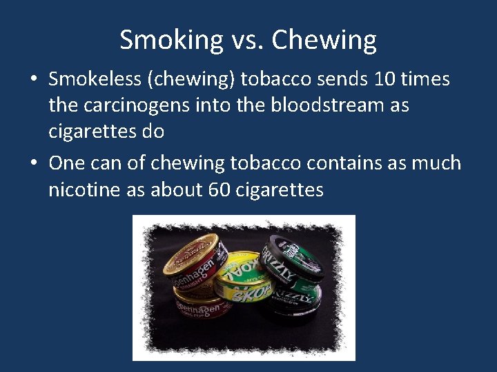 Smoking vs. Chewing • Smokeless (chewing) tobacco sends 10 times the carcinogens into the