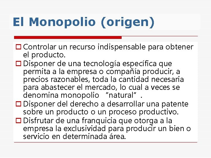 El Monopolio (origen) o Controlar un recurso indispensable para obtener el producto. o Disponer