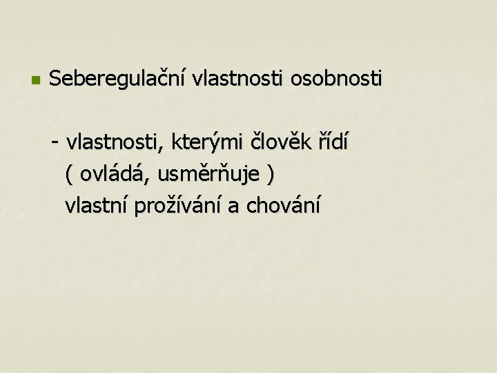 n Seberegulační vlastnosti osobnosti - vlastnosti, kterými člověk řídí ( ovládá, usměrňuje ) vlastní