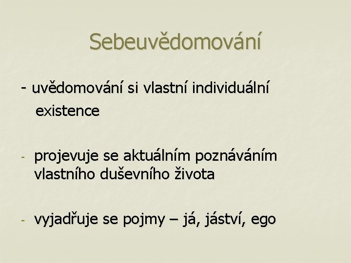 Sebeuvědomování - uvědomování si vlastní individuální existence - - projevuje se aktuálním poznáváním vlastního