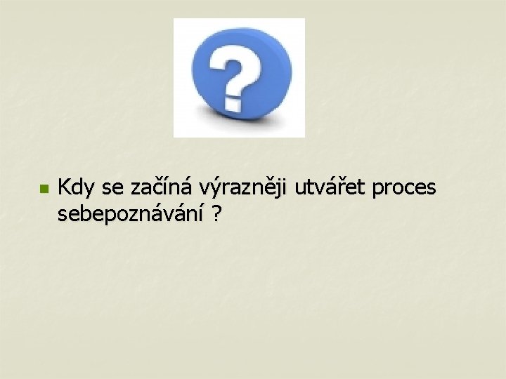 n Kdy se začíná výrazněji utvářet proces sebepoznávání ? 