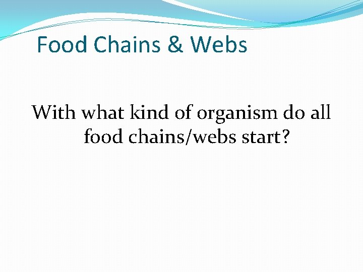 Food Chains & Webs With what kind of organism do all food chains/webs start?