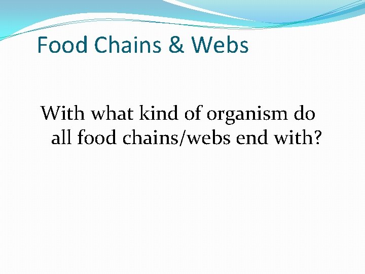 Food Chains & Webs With what kind of organism do all food chains/webs end