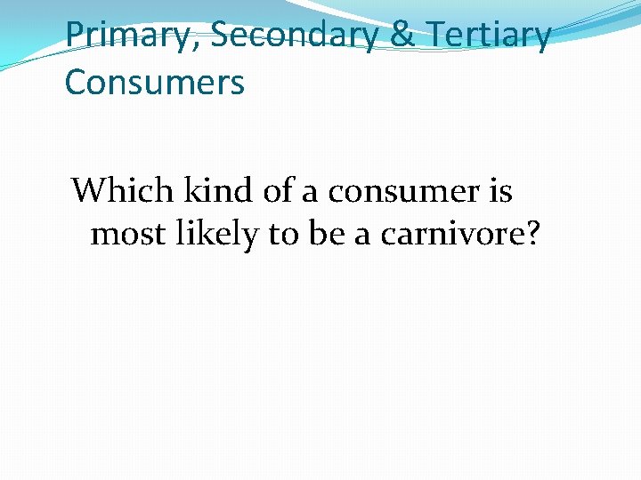 Primary, Secondary & Tertiary Consumers Which kind of a consumer is most likely to