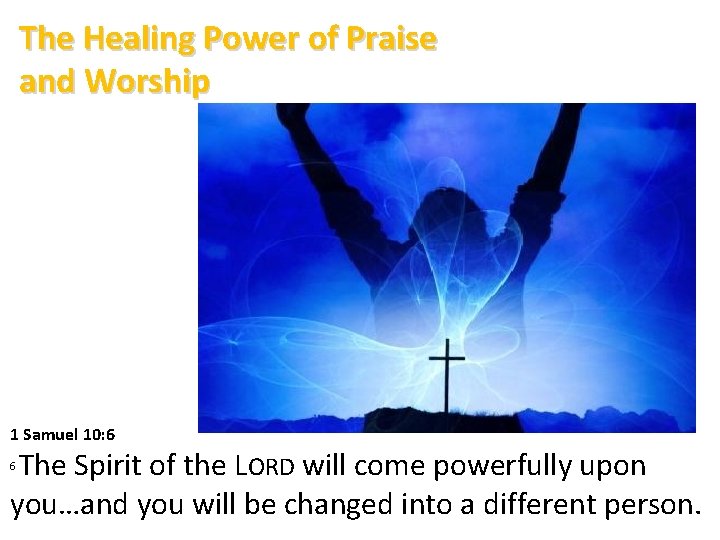 The Healing Power of Praise and Worship 1 Samuel 10: 6 The Spirit of