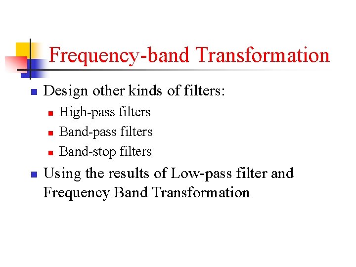 Frequency-band Transformation n Design other kinds of filters: n n High-pass filters Band-stop filters
