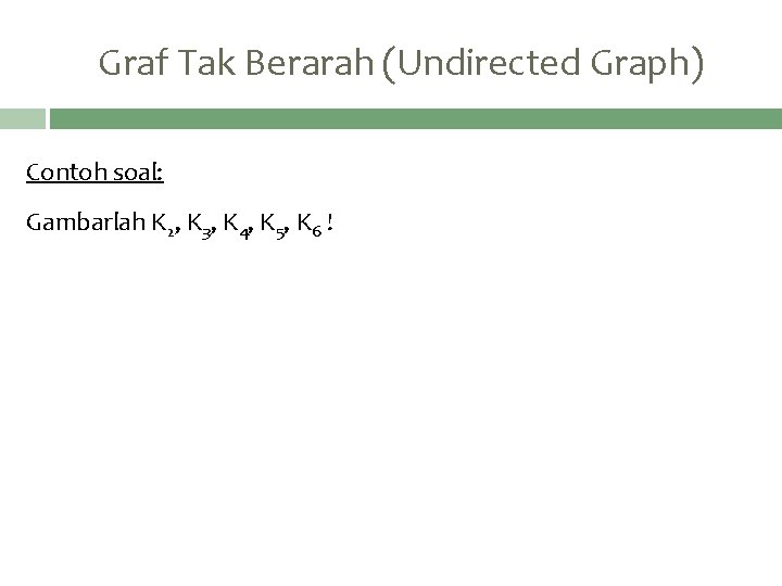 Graf Tak Berarah (Undirected Graph) Contoh soal: Gambarlah K 2, K 3, K 4,