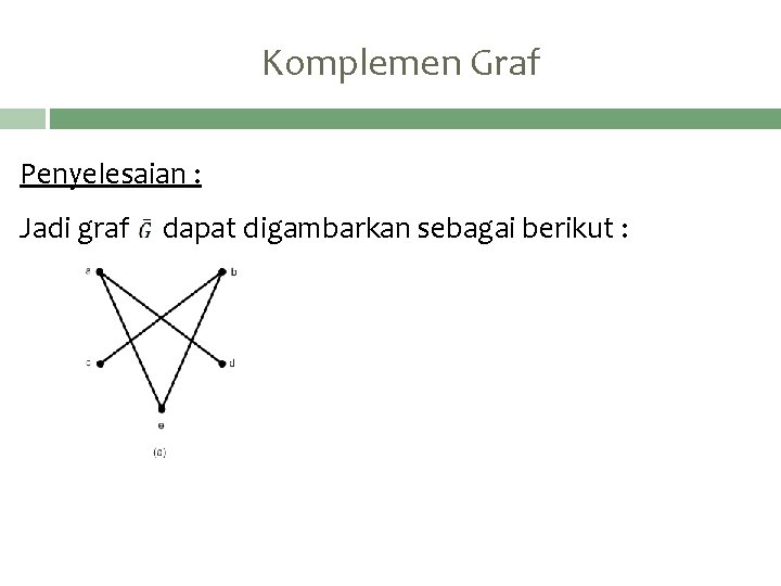 Komplemen Graf Penyelesaian : Jadi graf dapat digambarkan sebagai berikut : 