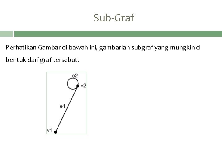 Sub-Graf Perhatikan Gambar di bawah ini, gambarlah subgraf yang mungkin d bentuk dari graf