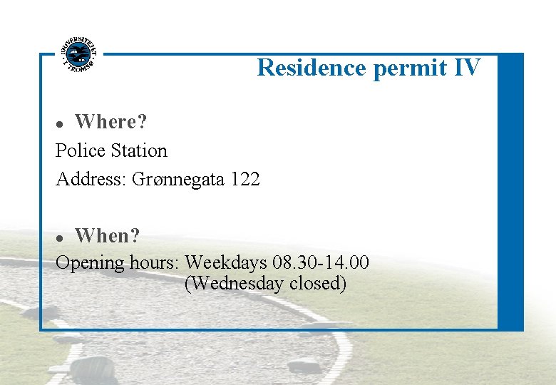 Residence permit IV Where? Police Station Address: Grønnegata 122 When? Opening hours: Weekdays 08.