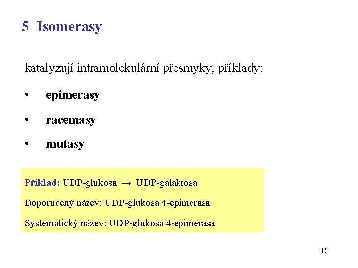 5 Isomerasy katalyzují intramolekulární přesmyky, příklady: • epimerasy • racemasy • mutasy Příklad: UDP-glukosa