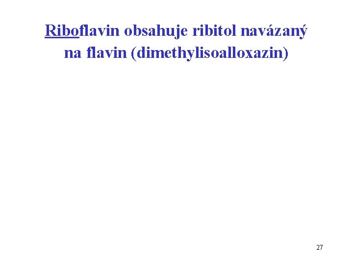 Riboflavin obsahuje ribitol navázaný na flavin (dimethylisoalloxazin) 27 