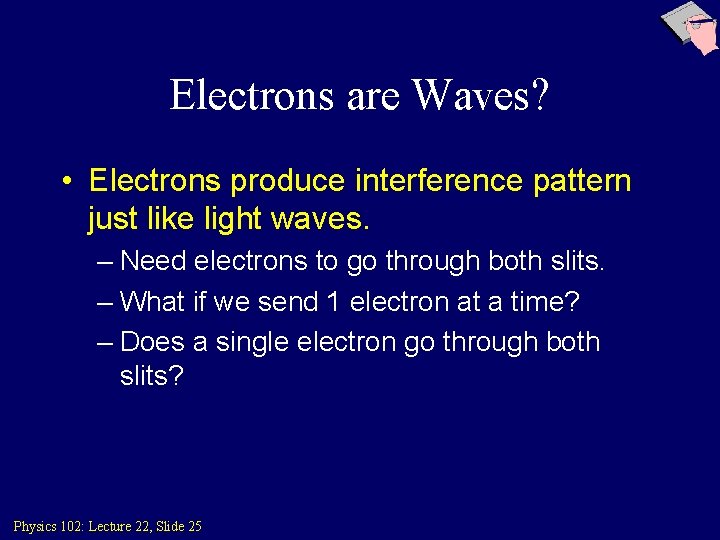 Electrons are Waves? • Electrons produce interference pattern just like light waves. – Need