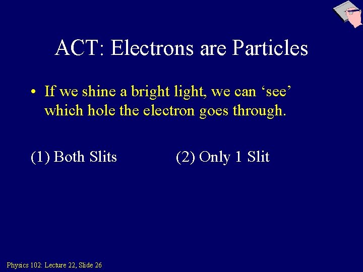 ACT: Electrons are Particles • If we shine a bright light, we can ‘see’