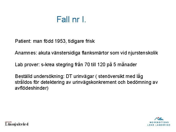 Fall nr I. Patient: man född 1953, tidigare frisk Anamnes: akuta vänstersidiga flanksmärtor som