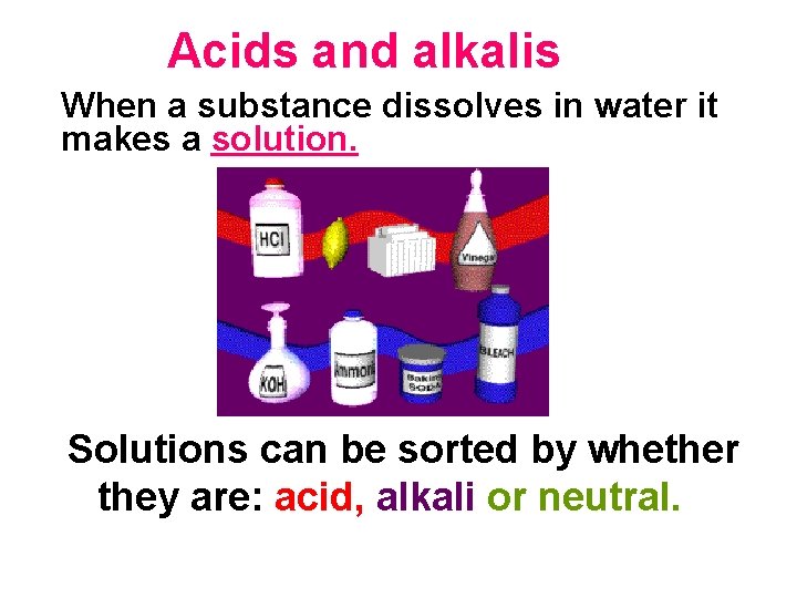 Acids and alkalis When a substance dissolves in water it makes a solution. Solutions