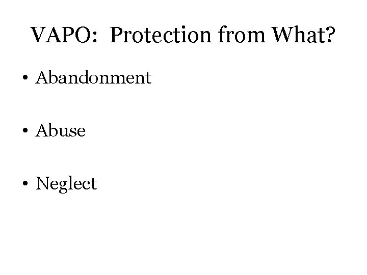 VAPO: Protection from What? • Abandonment • Abuse • Neglect 