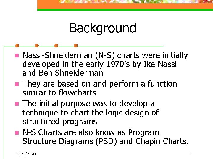 Background n n Nassi-Shneiderman (N-S) charts were initially developed in the early 1970’s by