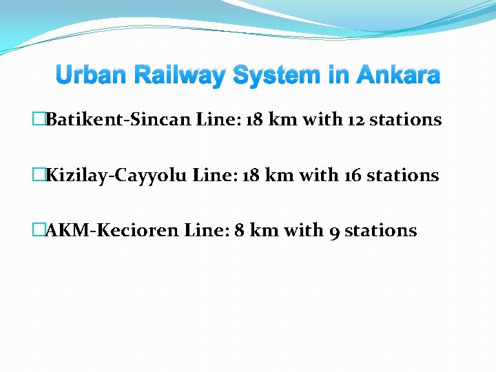 Urban Railway System in Ankara �Batikent-Sincan Line: 18 km with 12 stations �Kizilay-Cayyolu Line: