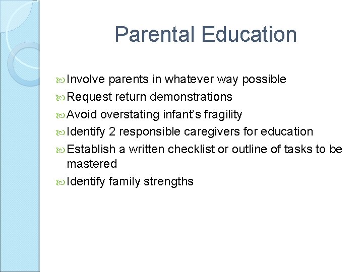 Parental Education Involve parents in whatever way possible Request return demonstrations Avoid overstating infant’s