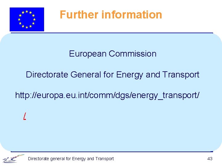 Further information European Commission Directorate General for Energy and Transport http: //europa. eu. int/comm/dgs/energy_transport/