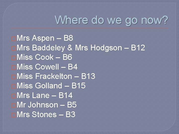 Where do we go now? �Mrs Aspen – B 8 �Mrs Baddeley & Mrs