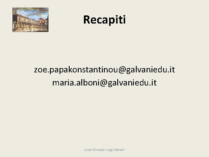 Recapiti zoe. papakonstantinou@galvaniedu. it maria. alboni@galvaniedu. it Liceo Ginnasio 'Luigi Galvani' 