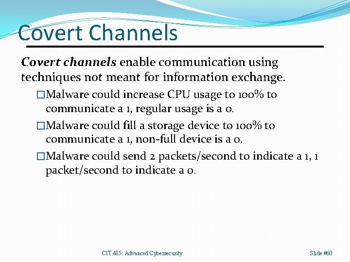 Covert Channels Covert channels enable communication using techniques not meant for information exchange. �Malware