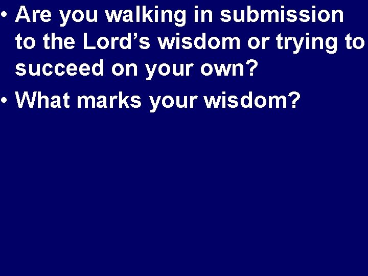  • Are you walking in submission to the Lord’s wisdom or trying to