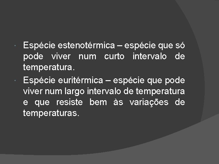 Espécie estenotérmica – espécie que só pode viver num curto intervalo de temperatura. Espécie