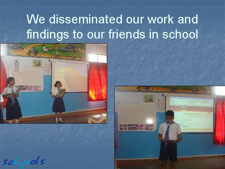 We disseminated our work and findings to our friends in school 