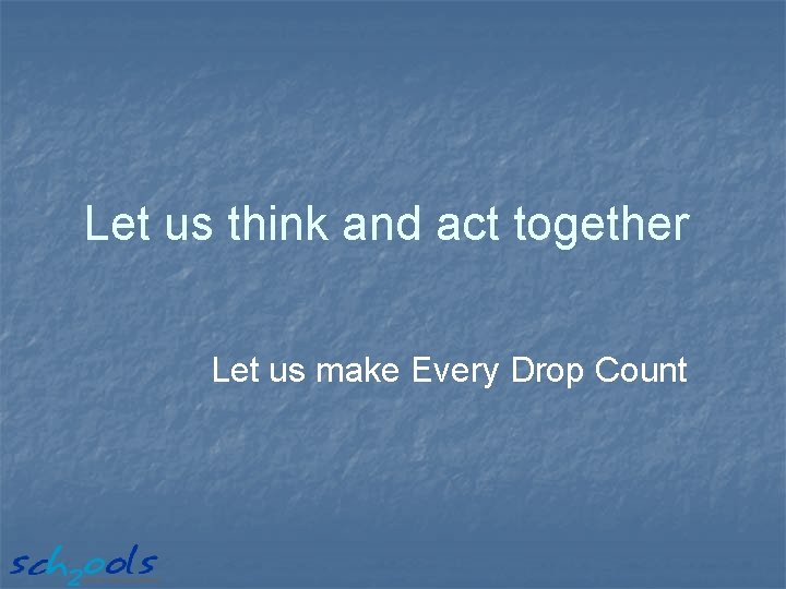 Let us think and act together Let us make Every Drop Count 