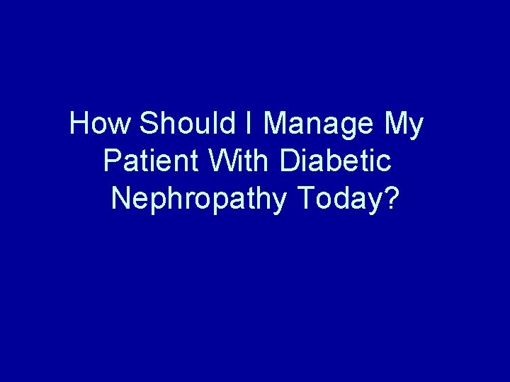 How Should I Manage My Patient With Diabetic Nephropathy Today? 