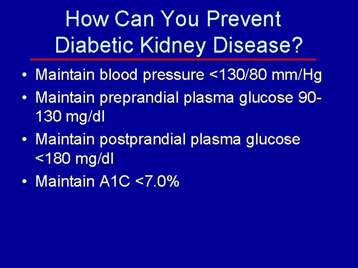 How Can You Prevent Diabetic Kidney Disease? • Maintain blood pressure <130/80 mm/Hg •