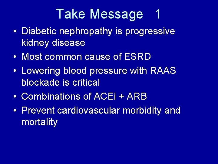 Take Message 1 • Diabetic nephropathy is progressive kidney disease • Most common cause
