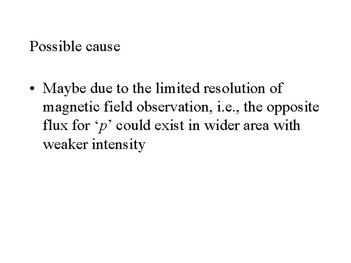 Possible cause • Maybe due to the limited resolution of magnetic field observation, i.