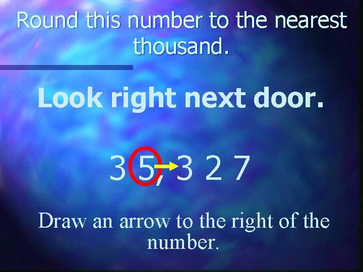 Round this number to the nearest thousand. Look right next door. 3 5, 3