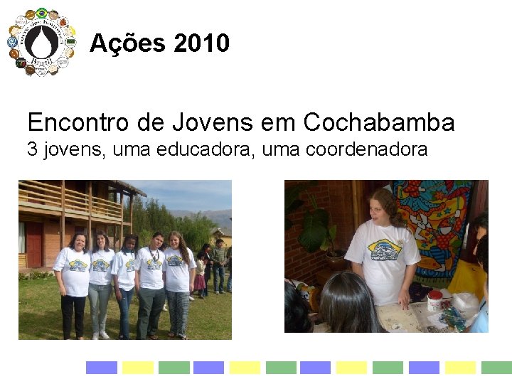 Ações 2010 Encontro de Jovens em Cochabamba 3 jovens, uma educadora, uma coordenadora 