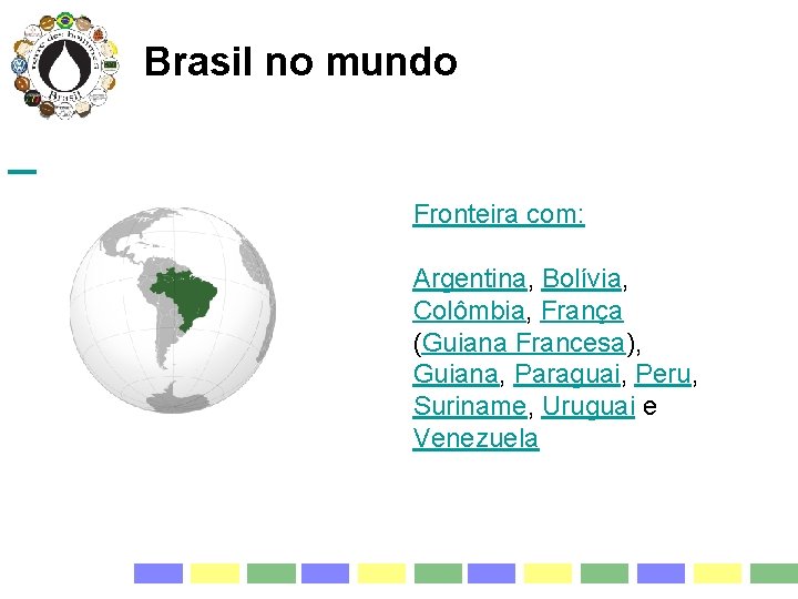  Brasil no mundo Fronteira com: Argentina, Bolívia, Colômbia, França (Guiana Francesa), Guiana, Paraguai,