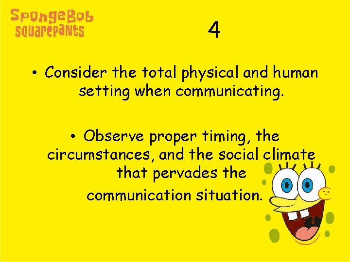 4 • Consider the total physical and human setting when communicating. • Observe proper