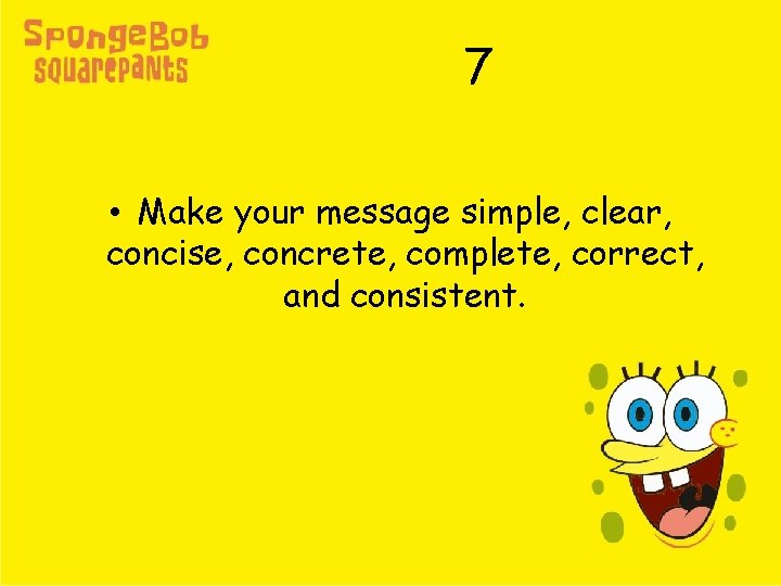 7 • Make your message simple, clear, concise, concrete, complete, correct, and consistent. 