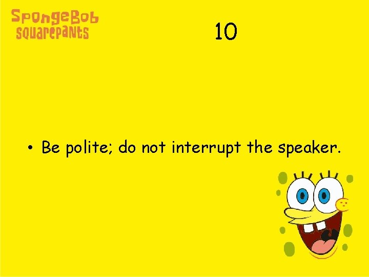 10 • Be polite; do not interrupt the speaker. 