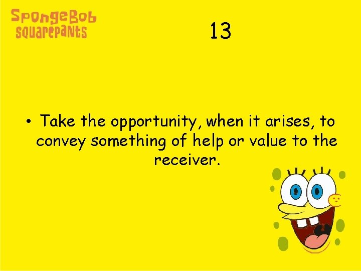 13 • Take the opportunity, when it arises, to convey something of help or