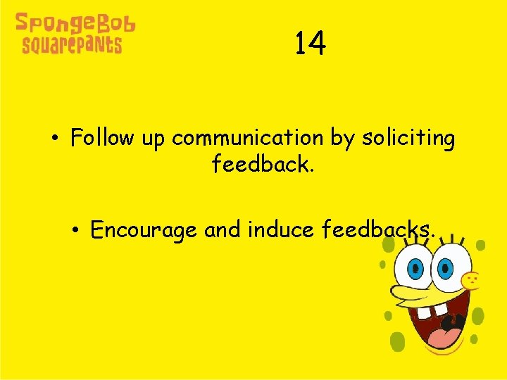 14 • Follow up communication by soliciting feedback. • Encourage and induce feedbacks. 