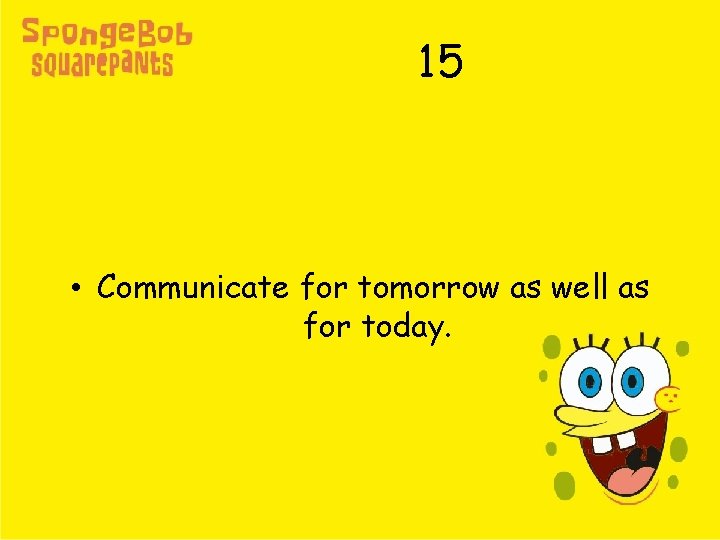 15 • Communicate for tomorrow as well as for today. 