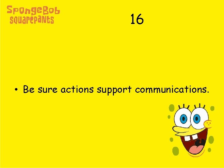 16 • Be sure actions support communications. 